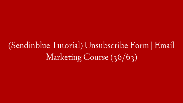 (Sendinblue Tutorial) Unsubscribe Form | Email Marketing Course (36/63)