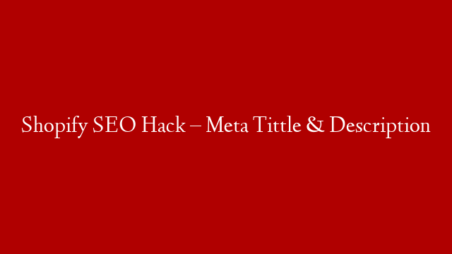 Shopify SEO Hack – Meta Tittle & Description