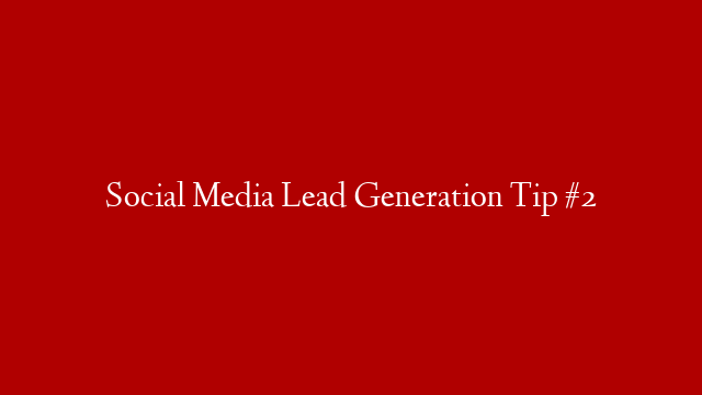 Social Media Lead Generation Tip #2