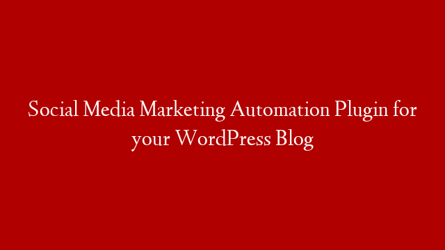 Social Media Marketing Automation Plugin for your WordPress Blog