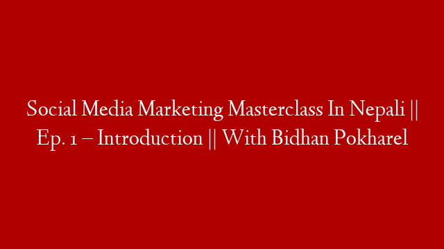 Social Media Marketing Masterclass In Nepali || Ep. 1 – Introduction || With Bidhan Pokharel