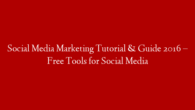 Social Media Marketing Tutorial & Guide 2016 – Free Tools for Social Media