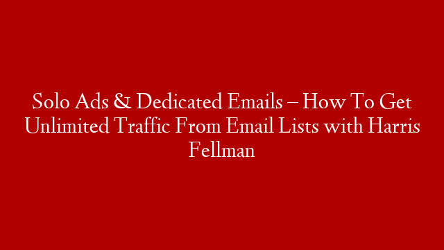 Solo Ads & Dedicated Emails – How To Get Unlimited Traffic From Email Lists with Harris Fellman