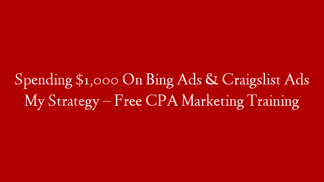 Spending $1,000 On Bing Ads & Craigslist Ads My Strategy  – Free CPA Marketing Training