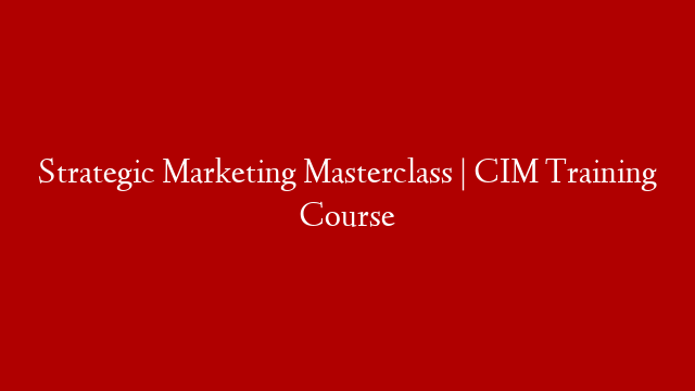 Strategic Marketing Masterclass | CIM Training Course