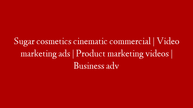 Sugar cosmetics cinematic commercial | Video marketing ads | Product marketing videos | Business adv