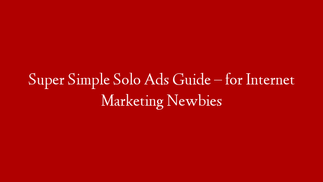 Super Simple Solo Ads Guide – for Internet Marketing Newbies