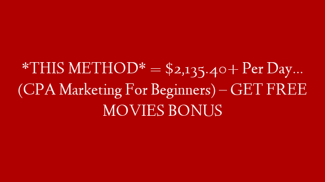 *THIS METHOD* = $2,135.40+ Per Day… (CPA Marketing For Beginners) – GET FREE MOVIES BONUS