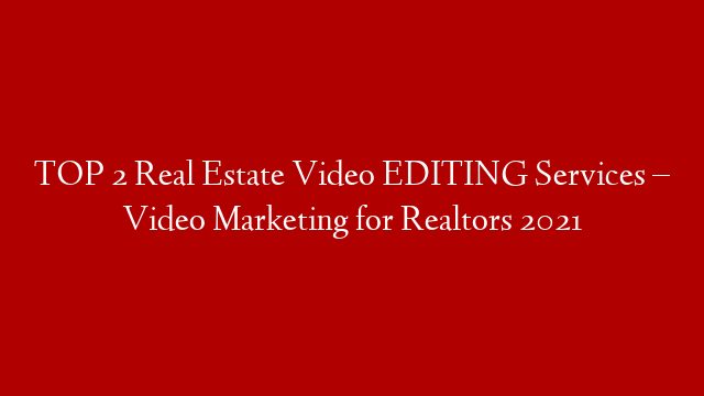 TOP 2 Real Estate Video EDITING Services – Video Marketing for Realtors 2021