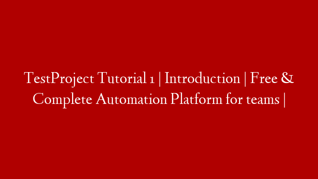 TestProject Tutorial 1 | Introduction | Free & Complete Automation Platform for teams |