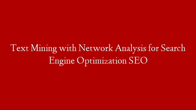 Text Mining with Network Analysis for Search Engine Optimization SEO