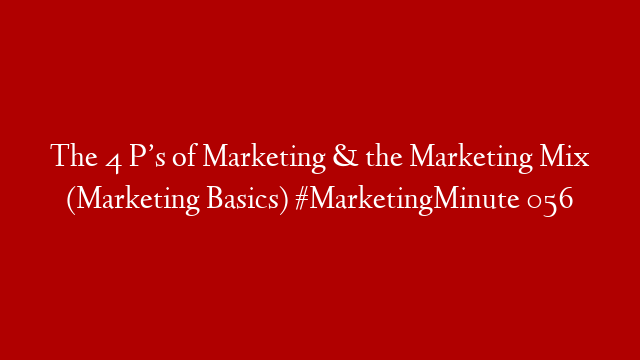 The 4 P’s of Marketing & the Marketing Mix (Marketing Basics) #MarketingMinute 056