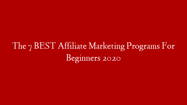 The 7 BEST Affiliate Marketing Programs For Beginners 2020