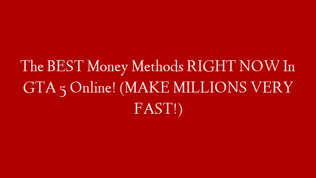 The BEST Money Methods RIGHT NOW In GTA 5 Online! (MAKE MILLIONS VERY FAST!)