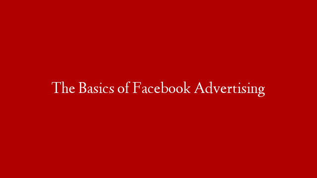 The Basics of Facebook Advertising