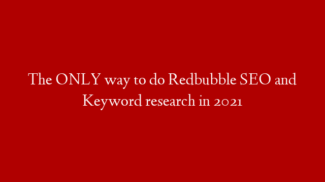 The ONLY way to do Redbubble SEO and Keyword research in 2021