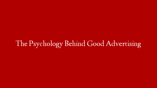 The Psychology Behind Good Advertising
