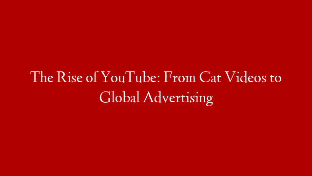 The Rise of YouTube: From Cat Videos to Global Advertising