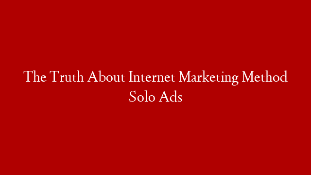The Truth About Internet Marketing Method Solo Ads