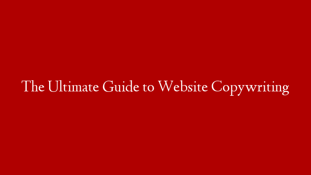 The Ultimate Guide to Website Copywriting