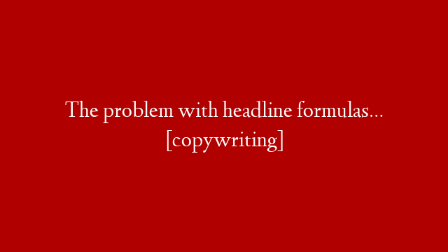 The problem with headline formulas… [copywriting]