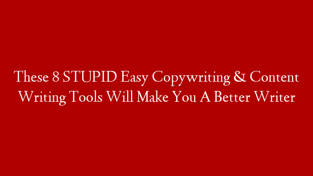 These 8 STUPID Easy Copywriting & Content Writing Tools Will Make You A Better Writer