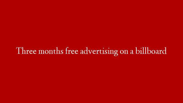 Three months free advertising on a billboard