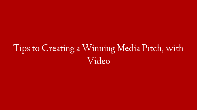 Tips to Creating a Winning Media Pitch, with Video