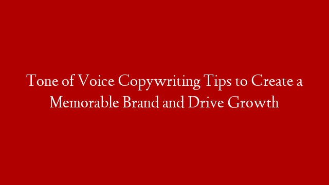 Tone of Voice Copywriting Tips to Create a Memorable Brand and Drive Growth