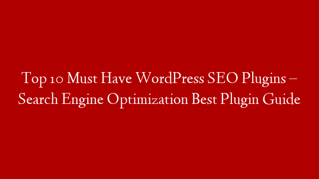 Top 10 Must Have WordPress SEO Plugins – Search Engine Optimization Best Plugin Guide