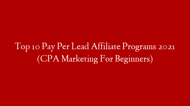 Top 10 Pay Per Lead Affiliate Programs 2021 (CPA Marketing For Beginners)