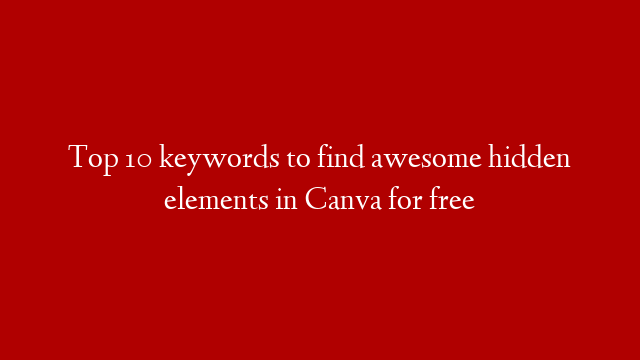 Top 10 keywords to find awesome hidden elements in Canva for free