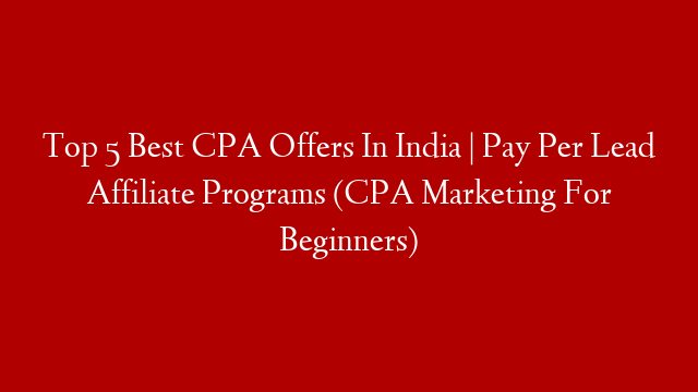 Top 5 Best CPA Offers In India | Pay Per Lead Affiliate Programs (CPA Marketing For Beginners)