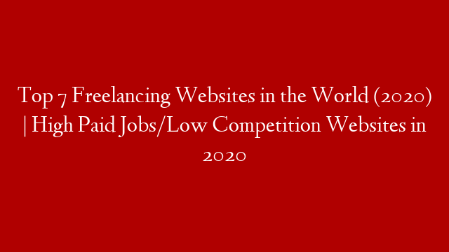 Top 7 Freelancing Websites in the World (2020) | High Paid Jobs/Low Competition Websites in 2020