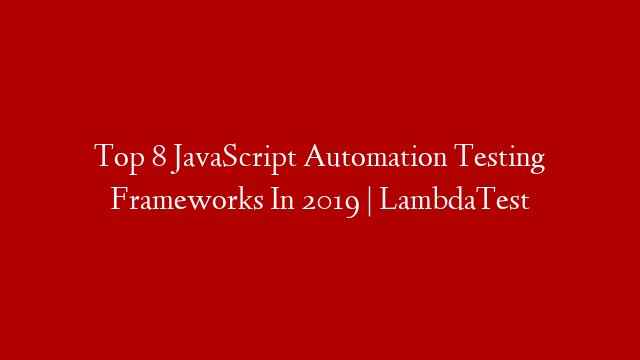Top 8 JavaScript Automation Testing Frameworks In 2019 | LambdaTest