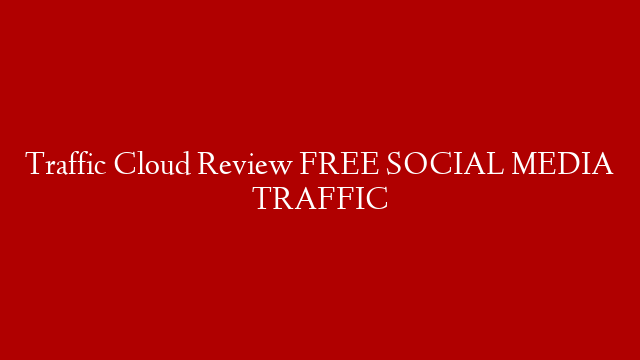 Traffic Cloud Review FREE SOCIAL MEDIA TRAFFIC