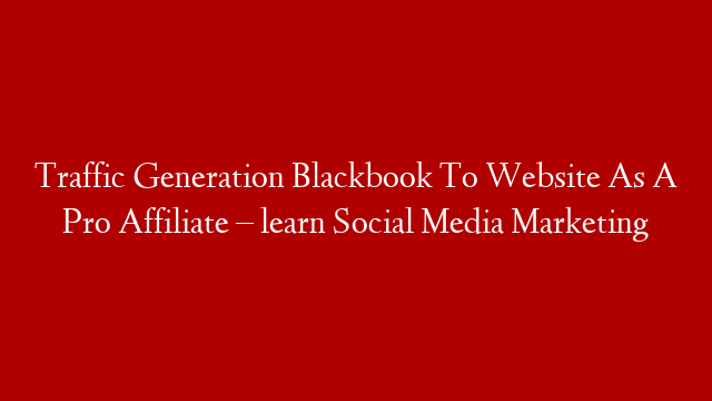 Traffic Generation Blackbook To Website As A Pro Affiliate – learn Social Media Marketing