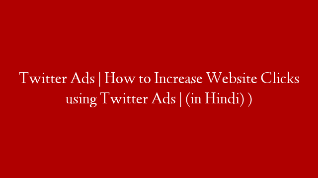 Twitter Ads | How to Increase Website Clicks using Twitter Ads | (in Hindi) )