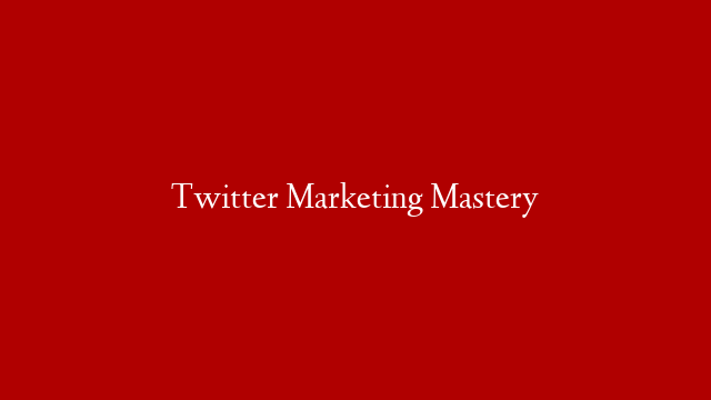 Twitter Marketing Mastery
