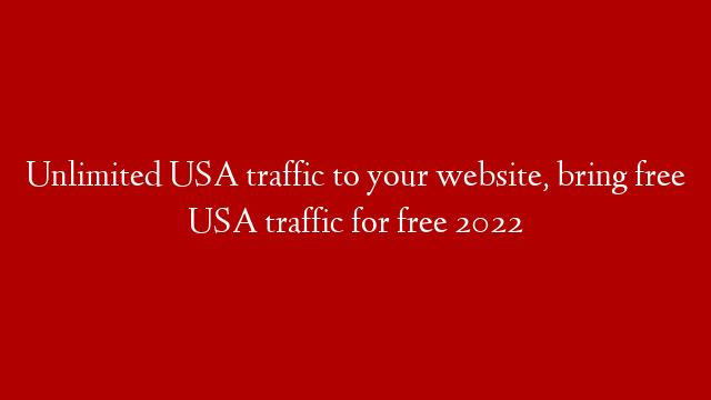 Unlimited USA traffic to your website, bring free USA traffic for free 2022