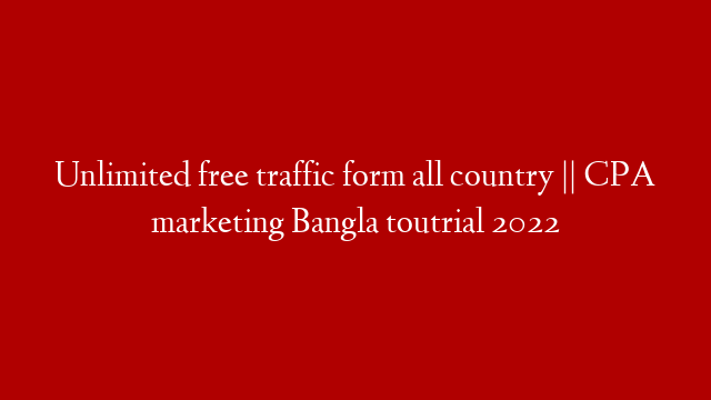 Unlimited free traffic form all country || CPA marketing Bangla toutrial 2022