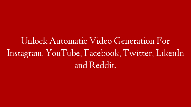 Unlock Automatic Video Generation For Instagram, YouTube, Facebook, Twitter, LikenIn and Reddit.