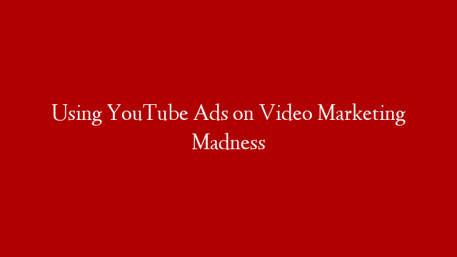 Using YouTube Ads on Video Marketing Madness