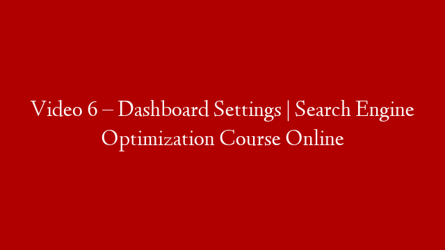 Video 6 – Dashboard Settings | Search Engine Optimization Course Online