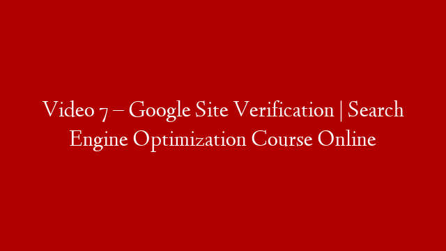 Video 7 – Google Site Verification | Search Engine Optimization Course Online