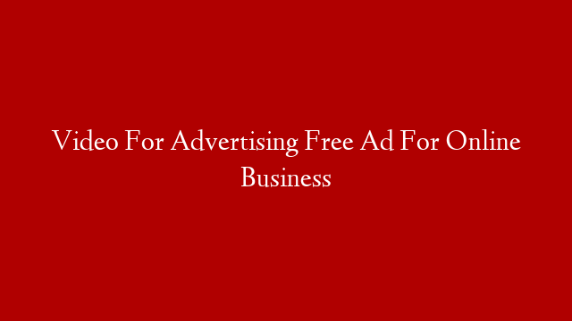 Video For Advertising Free Ad For Online Business