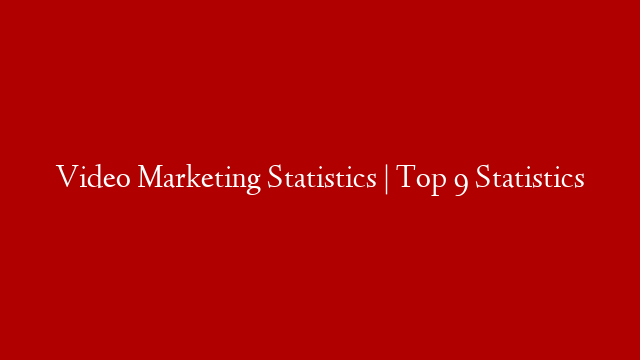 Video Marketing Statistics | Top 9 Statistics