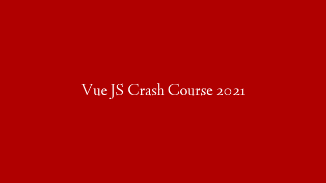 Vue JS Crash Course 2021