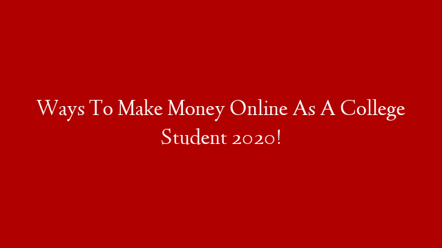 Ways To Make Money Online As A College Student 2020!