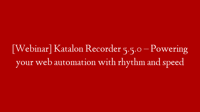 [Webinar] Katalon Recorder 5.5.0 – Powering your web automation with rhythm and speed